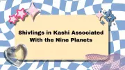 9 Sacred Shivlings in Kashi Linked to Navagrahas: Legends & Benefits