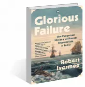Glorious Failure by Robert Ivermee: Rediscovering France's Forgotten Legacy in India