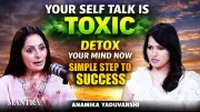 Your Toxic Self-Talk Is Secretly Blocking Your Success: Anamika Yaduvanshi Reveals Fix